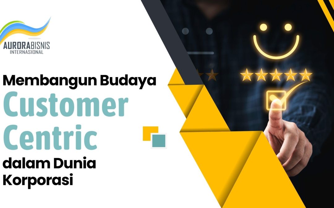 Membangun Budaya Customer Centric dalam Dunia Korporasi