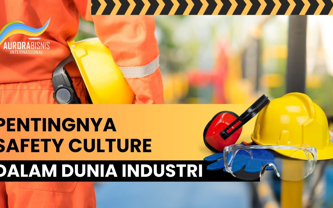 Pentingnya Safety Culture dalam Dunia Industri