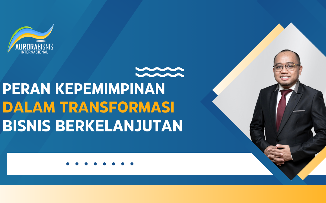 Peran Kepemimpinan dalam Transformasi Bisnis Berkelanjutan