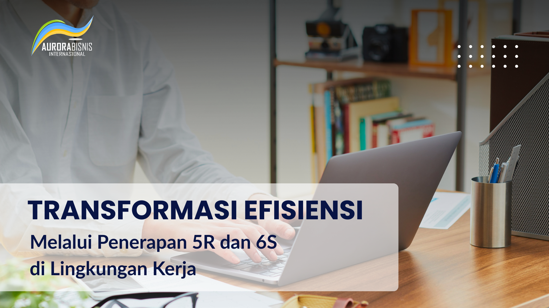 Transformasi Efisiensi Melalui Penerapan 5R dan 6S di Lingkungan Kerja
