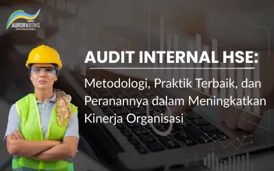 Audit Internal HSE: Metodologi, Praktik Terbaik, dan Peranannya dalam Meningkatkan Kinerja Organisasi