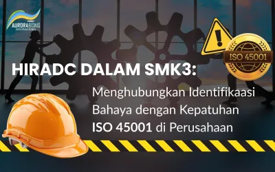 HIRADC dalam SMK3: Menghubungkan Identifikaasi Bahaya dengan Kepatuhan ISO 45001 di Perusahaan