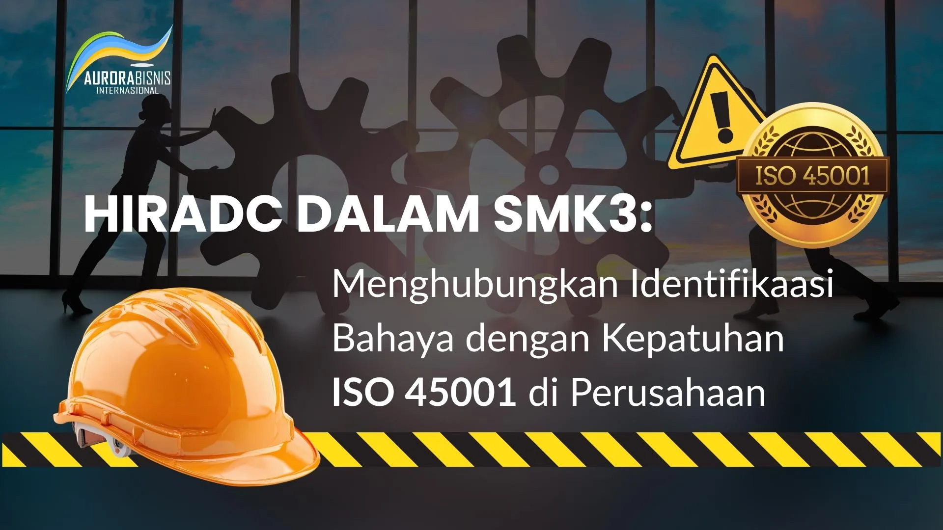HIRADC dalam SMK3 Menghubungkan Identifikasi Bahaya dengan Kepatuhan ISO 45001 di Perusahaan