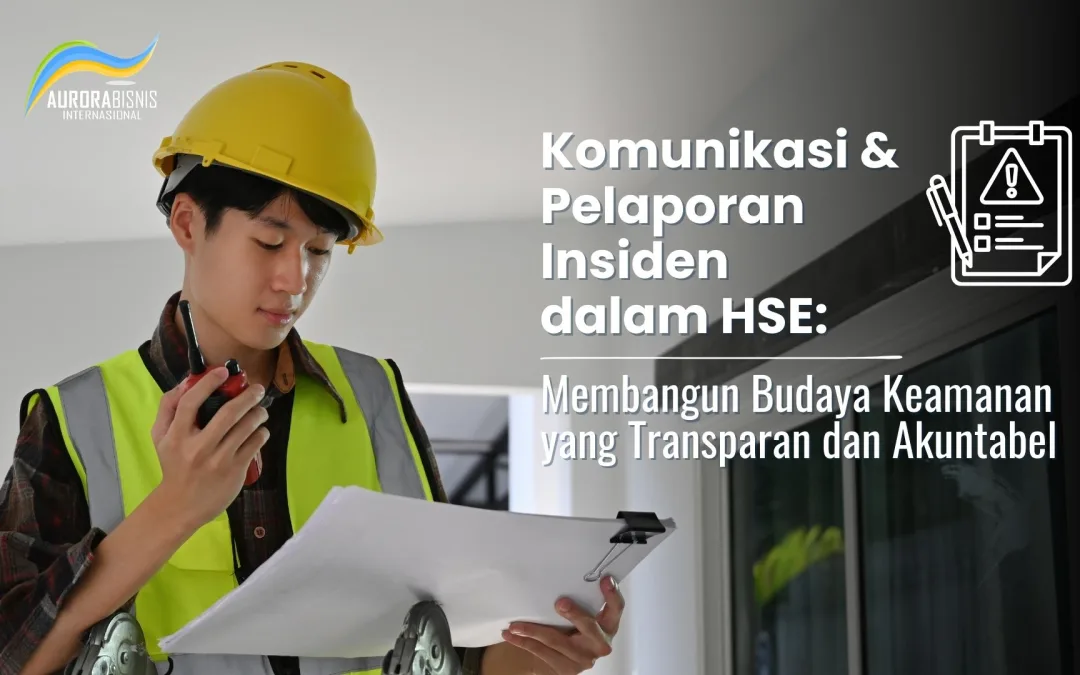 Komunikasi & Pelaporan Insiden dalam HSE: Membangun Budaya Keamanan yang Transparan dan Akuntabel