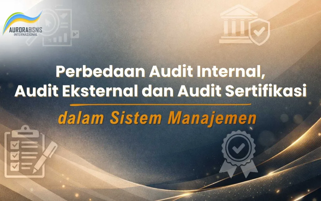 Perbedaan Audit Internal, Audit Eksternal, dan Audit Sertifikasi dalam Sistem Manajemen