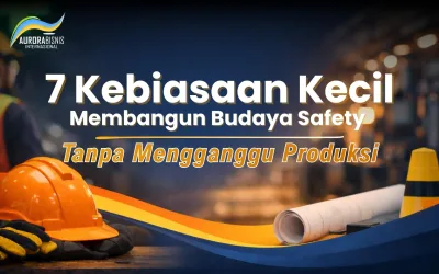 7 Kebiasaan Kecil Membangun Budaya Safety Tanpa Mengganggu Produksi