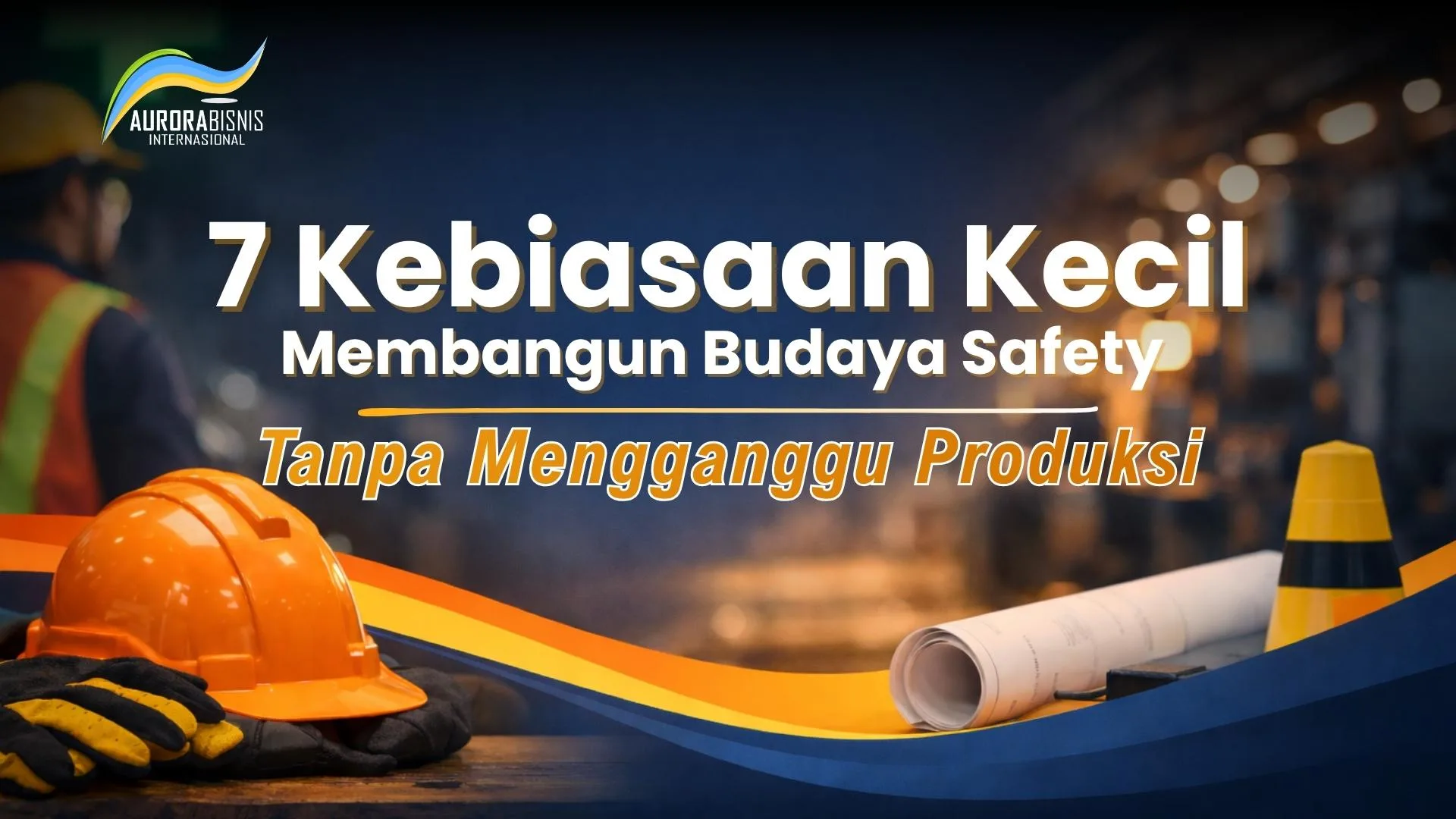 7 Kebiasaan Kecil Membangun Budaya Safety Tanpa Mengganggu Produksi
