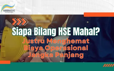 Siapa Bilang HSE Mahal? Justru Menghemat Biaya Operasional Jangka Panjang