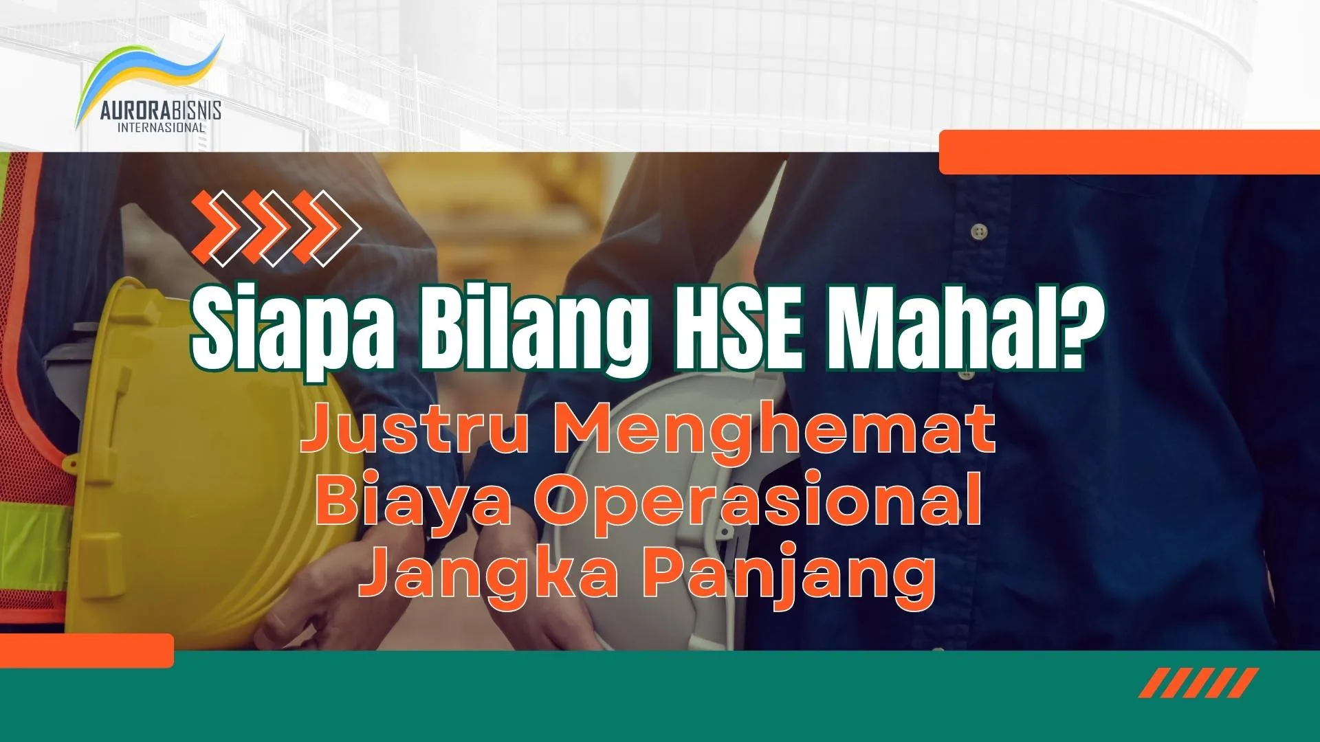 Siapa bilang HSE mahal? Justru Menghemat Biaya Operasional Jangka Panjang