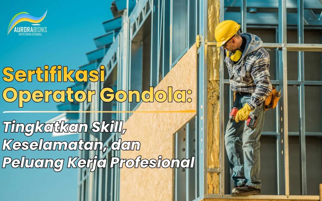 Sertifikasi Operator Gondola: Tingkatan Skill, Keselamatan & Peluang Kerja Profesional